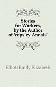 Stories for Workers, by the Author of 'copsley Annals'.